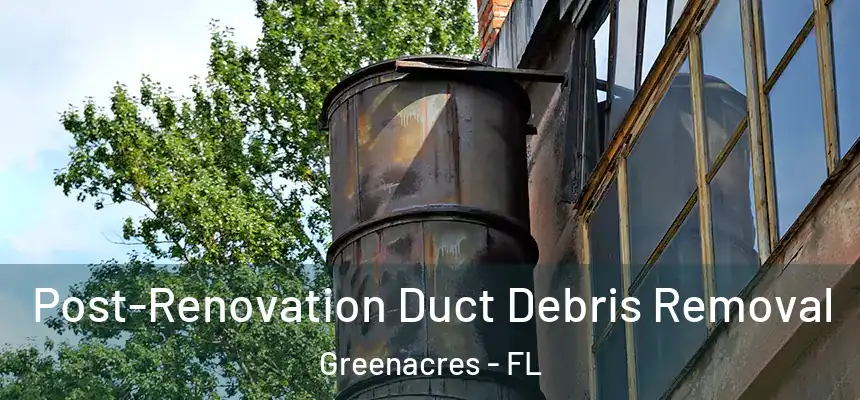 Post-Renovation Duct Debris Removal Greenacres - FL